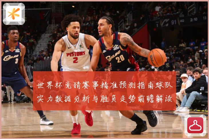 世界杯竞猜赛事精准预测指南球队实力数据分析与胜负走势前瞻解读