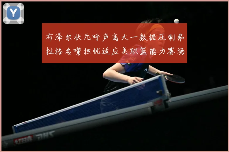 布泽尔状元呼声高大一数据压制弗拉格名嘴担忧适应美职篮能力赛场复盘
