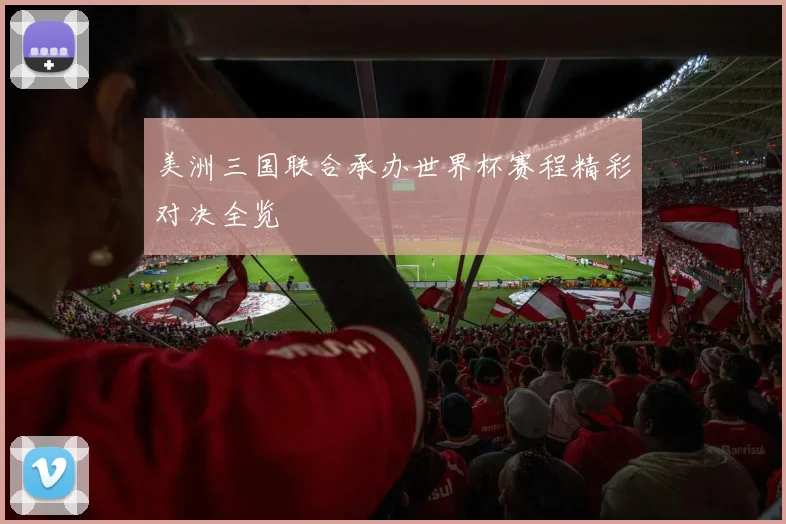 美洲三国联合承办世界杯赛程精彩对决全览