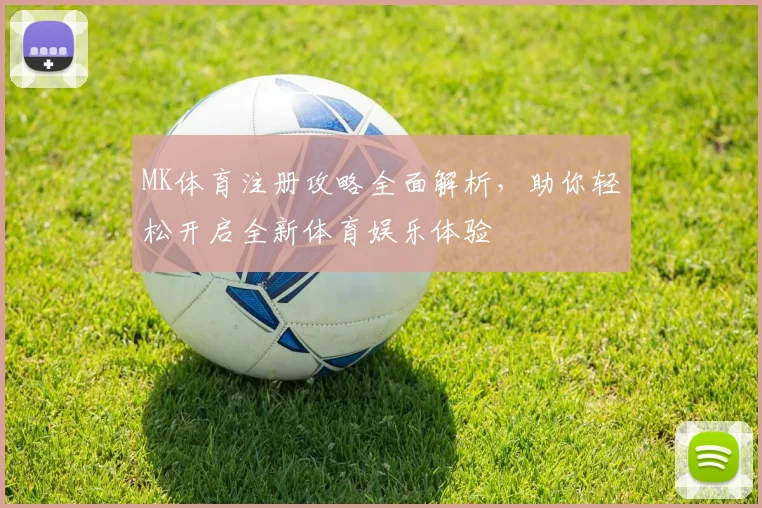 MK体育注册攻略全面解析，助你轻松开启全新体育娱乐体验