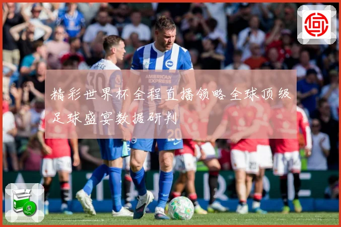 精彩世界杯全程直播领略全球顶级足球盛宴数据研判