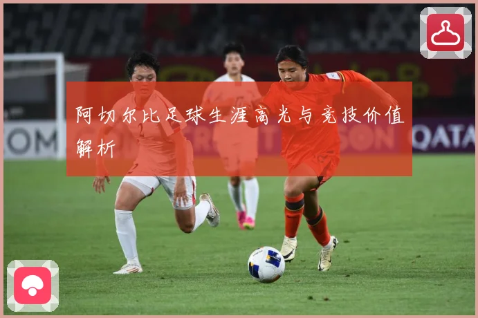 阿切尔比足球生涯高光与竞技价值解析