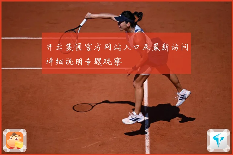 开云集团官方网站入口及最新访问详细说明专题观察