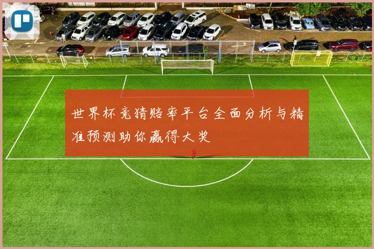 世界杯竞猜赔率平台全面分析与精准预测助你赢得大奖