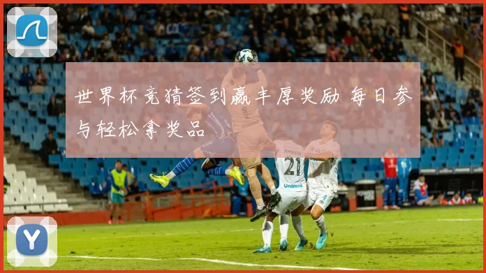 世界杯竞猜签到赢丰厚奖励 每日参与轻松拿奖品