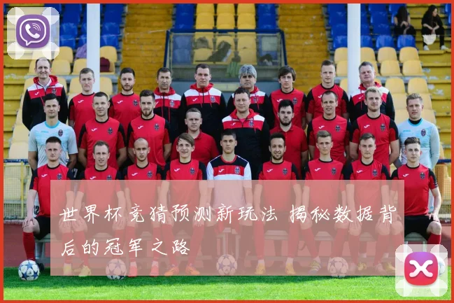 世界杯竞猜预测新玩法 揭秘数据背后的冠军之路