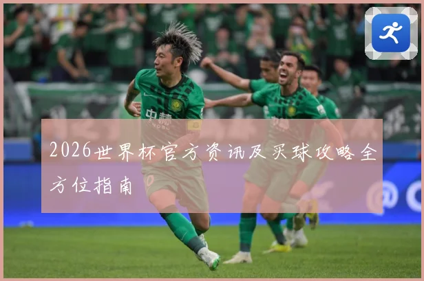2026世界杯官方资讯及买球攻略全方位指南