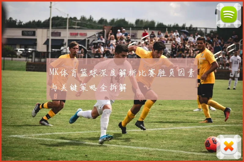 MK体育篮球深度解析比赛胜负因素与关键策略全拆解