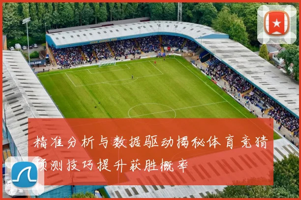 精准分析与数据驱动揭秘体育竞猜预测技巧提升获胜概率