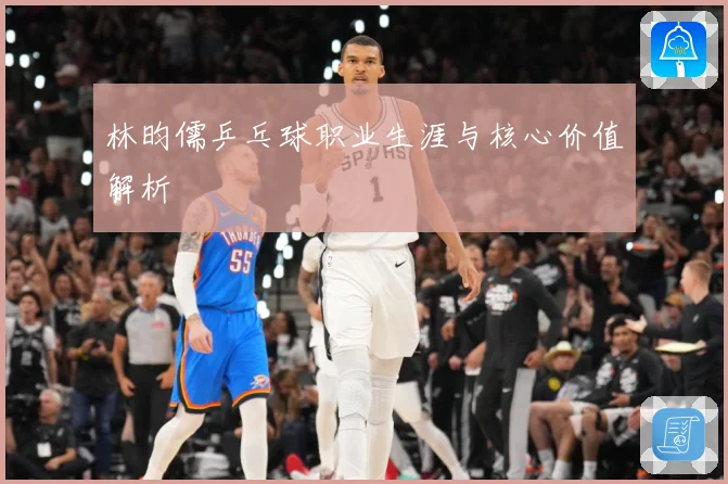 林昀儒乒乓球职业生涯与核心价值解析