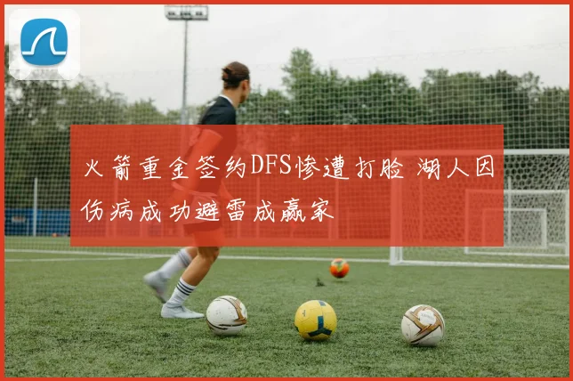 火箭重金签约DFS惨遭打脸 湖人因伤病成功避雷成赢家