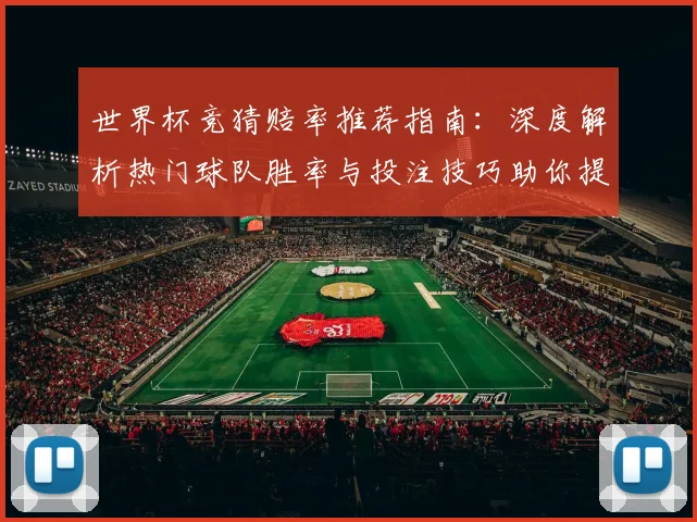 世界杯竞猜赔率推荐指南：深度解析热门球队胜率与投注技巧助你提高命中率