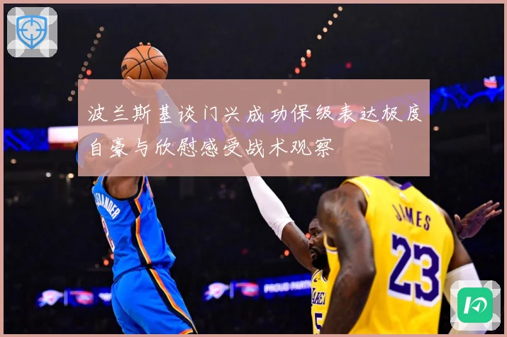 波兰斯基谈门兴成功保级表达极度自豪与欣慰感受战术观察