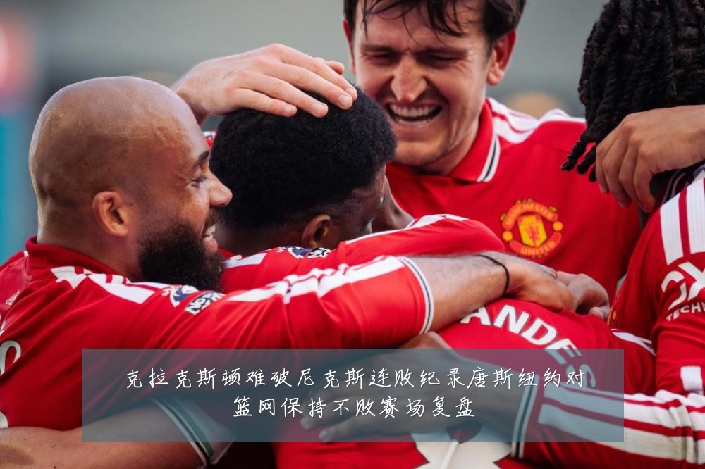 克拉克斯顿难破尼克斯连败纪录唐斯纽约对篮网保持不败赛场复盘