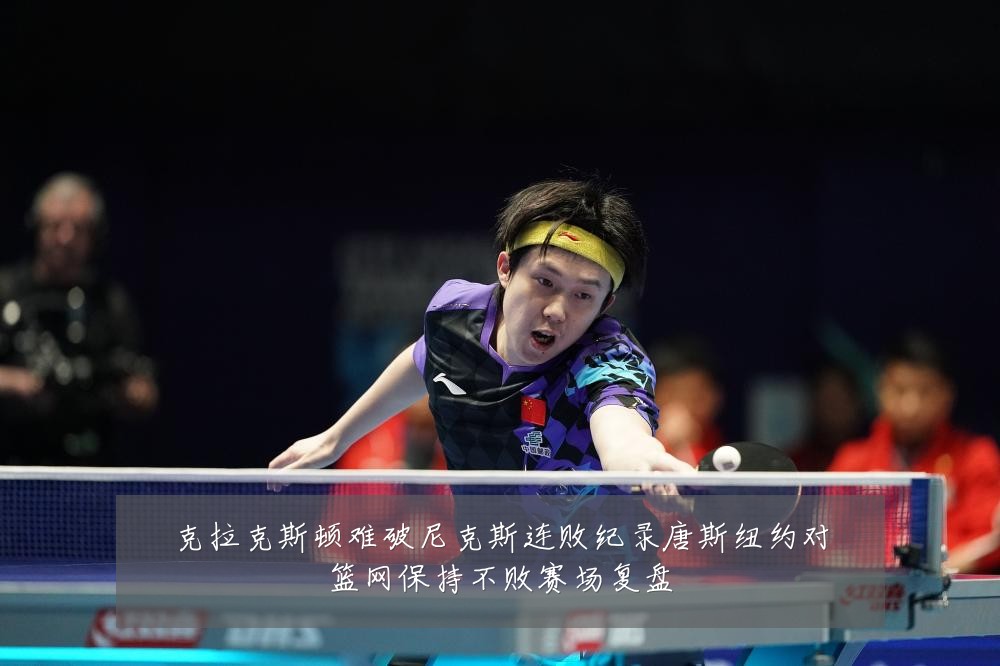克拉克斯顿难破尼克斯连败纪录唐斯纽约对篮网保持不败赛场复盘