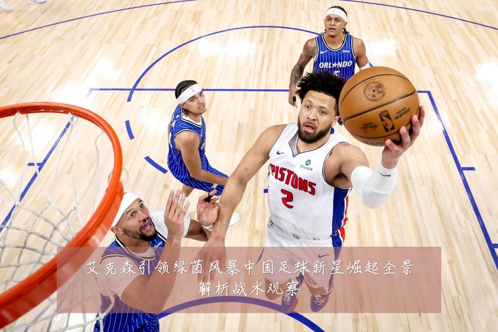 艾克森引领绿茵风暴中国足球新星崛起全景解析战术观察