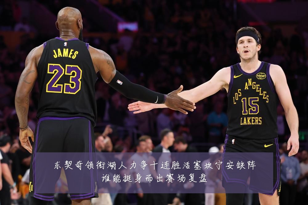 东契奇领衔湖人力争十连胜活塞坎宁安缺阵谁能挺身而出赛场复盘