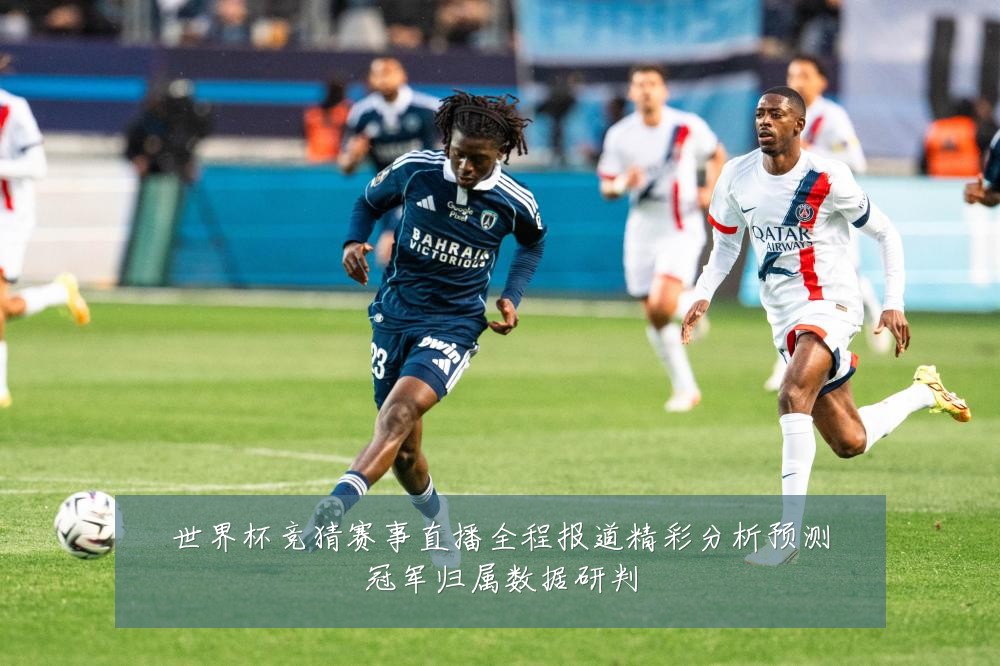 世界杯竞猜赛事直播全程报道精彩分析预测冠军归属数据研判