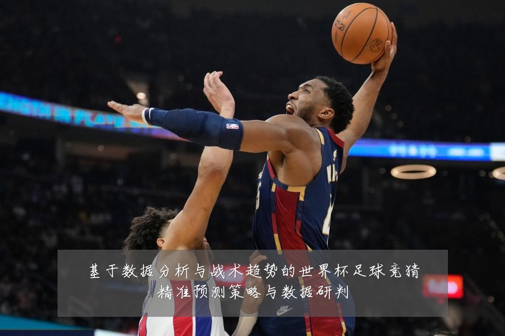 基于数据分析与战术趋势的世界杯足球竞猜精准预测策略与数据研判