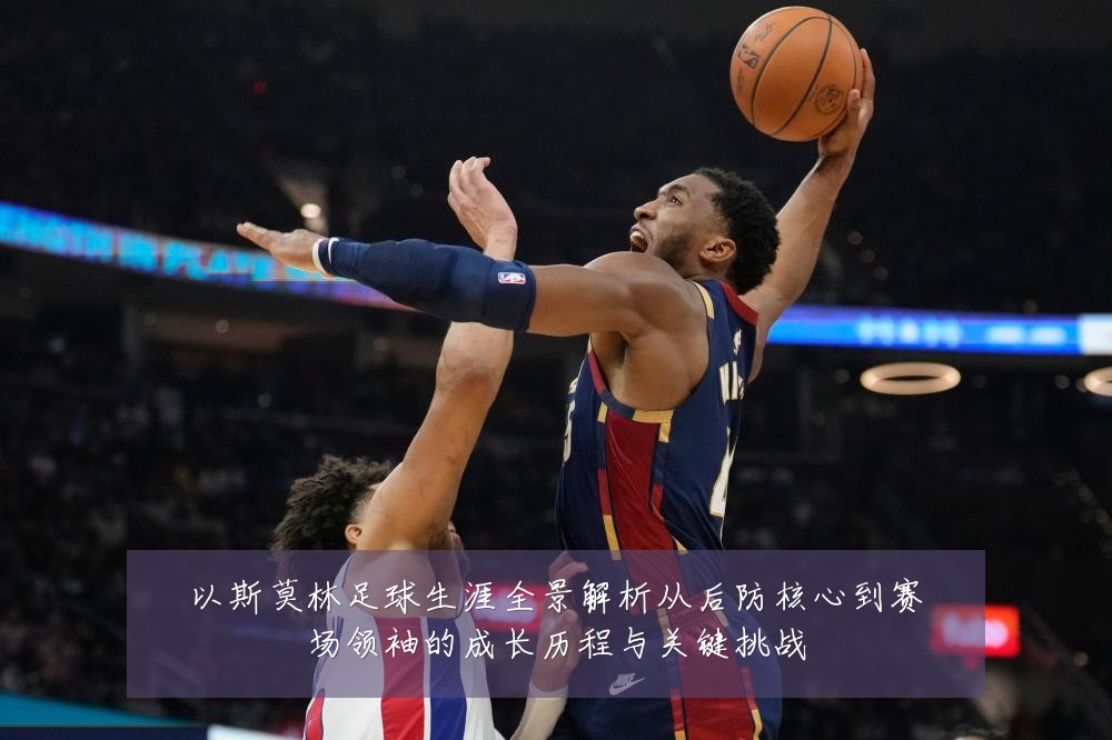 以斯莫林足球生涯全景解析从后防核心到赛场领袖的成长历程与关键挑战
