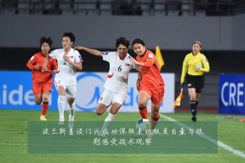 波兰斯基谈门兴成功保级表达极度自豪与欣慰感受战术观察
